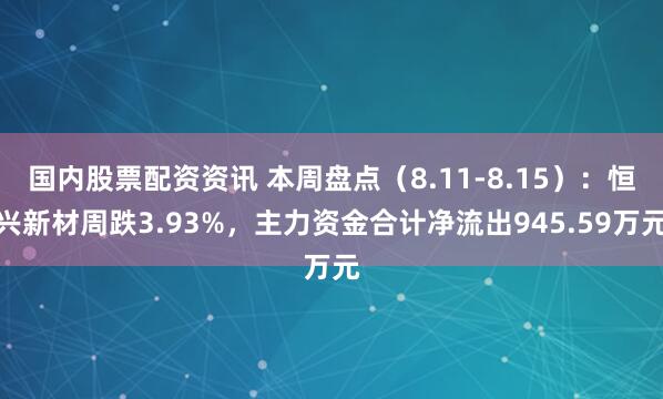 国内股票配资资讯 本周盘点（8.11-8.15）：恒兴新材周跌3.93%，主力资金合计净流出945.59万元