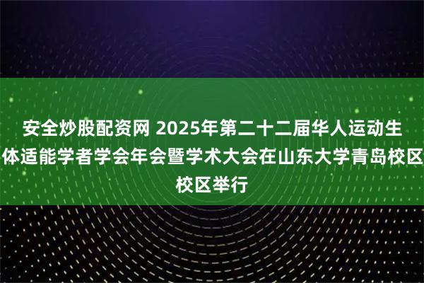 安全炒股配资网 2025年第二十二届华人运动生理与体适能学者学会年会暨学术大会在山东大学青岛校区举行